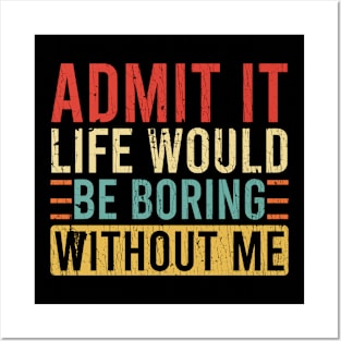 Admit It Life Would Be Boring Without Me Posters and Art